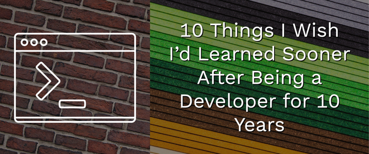 10 Things I Wish I’d Learned Sooner After Being a Developer for 10 Years